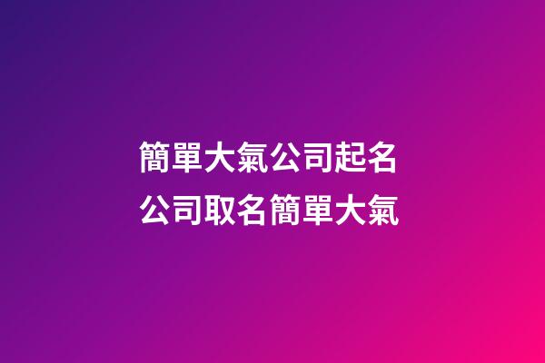 簡單大氣公司起名 公司取名簡單大氣-第1張-公司起名-玄機派